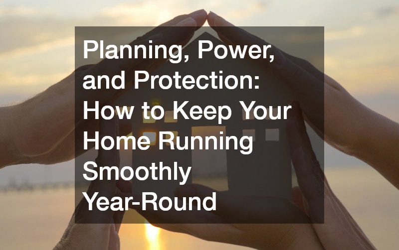 Planning, Power, and Protection: How to Keep Your Home Running Smoothly Year-Round