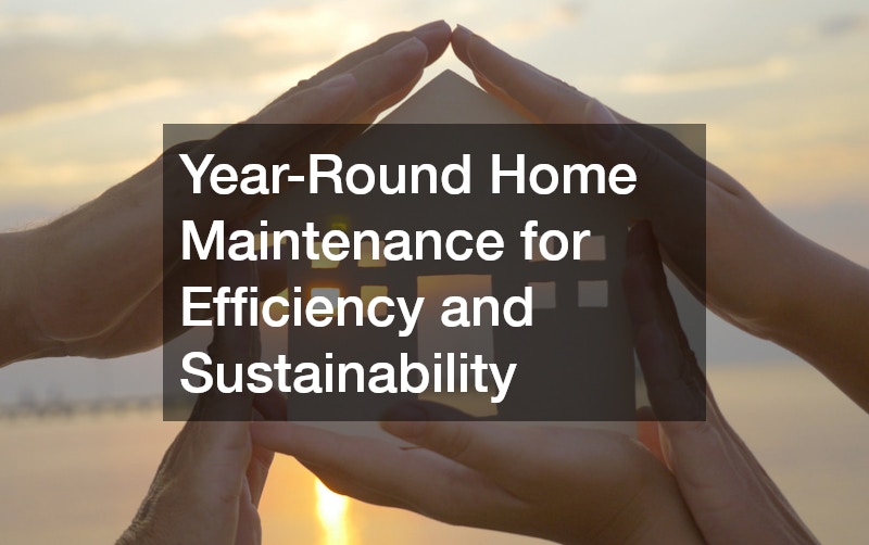 Year-Round Home Maintenance for Efficiency and Sustainability