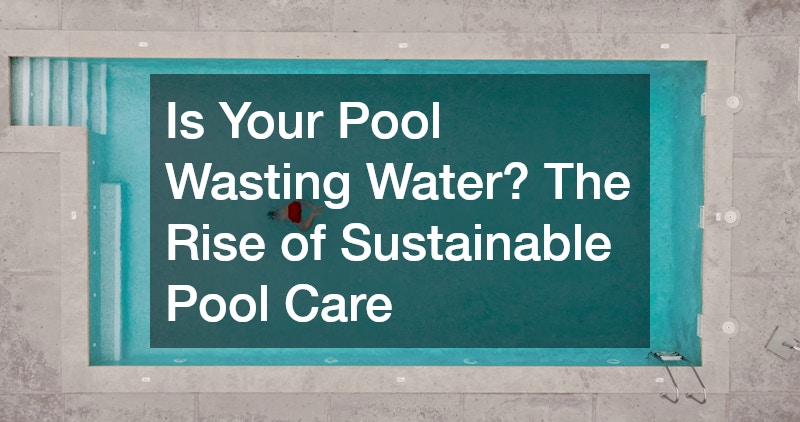 Is Your Pool Wasting Water? The Rise of Sustainable Pool Care
